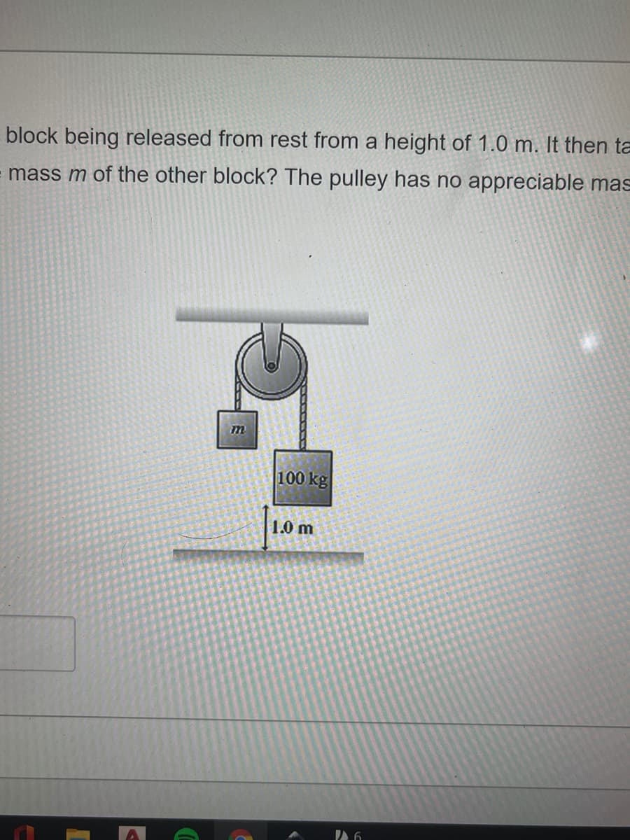 block being released from rest from a height of 1.0 m. It then ta
mass m of the other block? The pulley has no appreciable mas
100 kg
1.0 m
