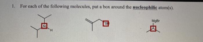 1. For each of the following molecules, put a box around the nucleophilic atom(s).
MgBr
S
点
H.
