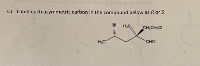 C) Label each asymmetric carbon in the compound below as R or S.
H₂C
H₂C
CH₂CH₂CI
CHO