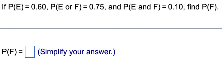 If P(E) = 0.60, P(E or F) = 0.75, and P(E and F) = 0.10, find P(F).
P(F) =
(Simplify your answer.)
