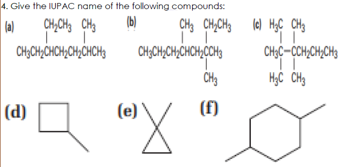 4. Give the IUPAC name of the following compounds:
(b)
CH3 CH,CH3 (e) HạC CH3
CH;CH;CH;CHCH,CH3
(a)
CH,CH3 CH3
CH;CH2CHCH,CH,CHCH3
CH3C-CCH,CH2CH3
CH3
HgC CH3
(d)
(e)
(f)
