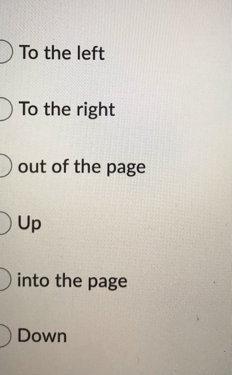 To the left
To the right
out of the page
Up
into the page
Down
