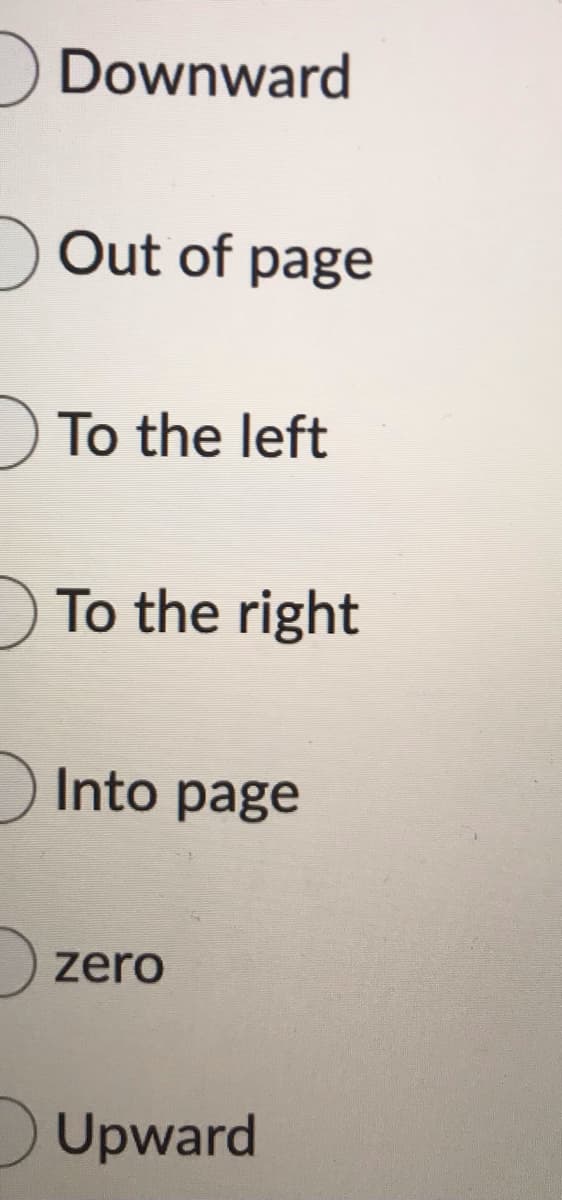 Downward
Out of page
To the left
To the right
Into page
zero
Upward
