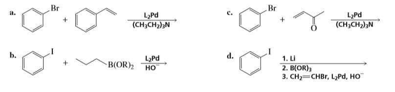 Br
Br
a.
L2Pd
L2Pd
(CH3CH2)3N
(CH3CH2)3N
d.
1. Li
2. B(OR);
3. CH2=CHBR, L2Pd, HO
b.
L>Pd
B(OR)2
но
