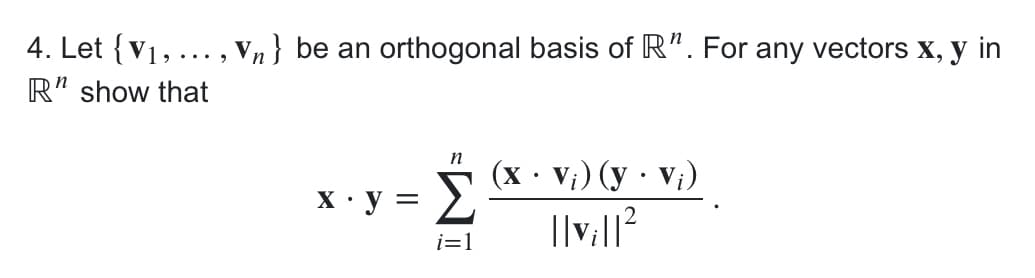 4. Let {V1, ... , Vn} be an orthogonal basis of R". For any vectors x, y in
R" show that
n
X • y = S Vi) (y · v;)
i=1
