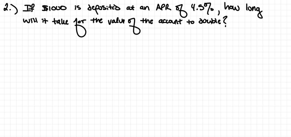 2.) If $1o00 is depositid at an APR of 4.5%• ,
the accant to double?
how
long
will it take lor the valve o1+
to
