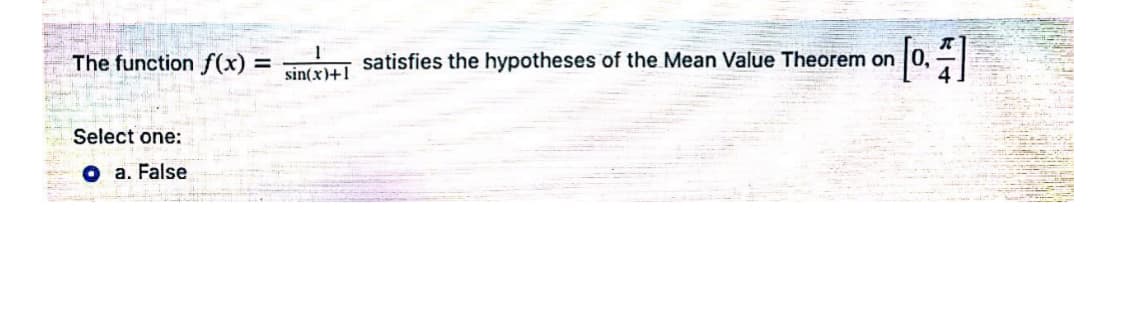 The function f (x)% =
satisfies the hypotheses of the Mean Value Theorem on 0,
%3D
sin(x)+1
Select one:
O a. False
