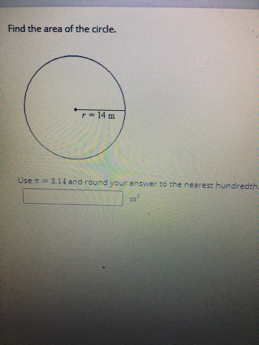 Find the area of the cirde.
r= 14 m
Use m
%3D3,14 and round your answer to the nearest hundredth.
