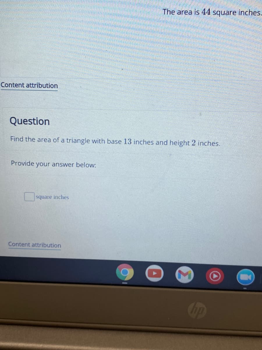 The area is 44 square inches.
Content attribution
Question
Find the area of a triangle with base 13 inches and height 2 inches.
Provide your answer below:
square inches
Content attribution
ip
