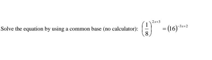 2x+3
Solve the equation by using a common base (no calculator):
= (16) **2
-3x+2
%3D
8
