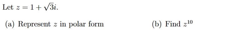 Let z = 1+ V3i.
(a) Represent z in polar form
(b) Find z10
