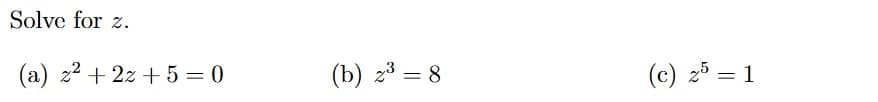 Solve for z.
(a) z2 + 2z + 5 = 0
(b) z3 = 8
(c) 25 = 1
