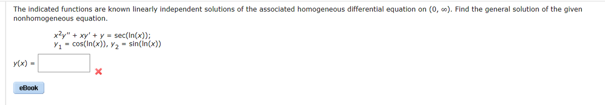 The indicated functions are known linearly independent solutions of the associated homogeneous differential equation on (0, 0). Find the general solution of the given
nonhomogeneous equation.
x2y" + xy' + y = sec(In(x));
y, = cos(In(x)), y, = sin(In(x))
y(x) =
еВook

