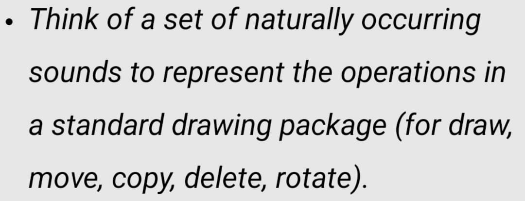 Think of a set of naturally occurring
sounds to represent the operations in
a standard drawing package (for draw,
move, copy, delete, rotate).