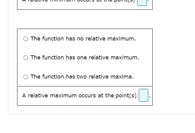The function has no relative maximum.
The function has one relative maximum.
The function has two relative maxima.
A relative maximum occurs at the point(s):

