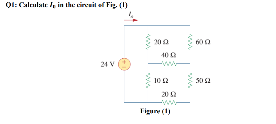Q1: Calculate Io in the circuit of Fig. (1)
24 V
+1
www
Μ
20 Ω
40 Ω
Μ
10 Ω
20 Ω
Μ
Figure (1)
60 Ω
50 Ω