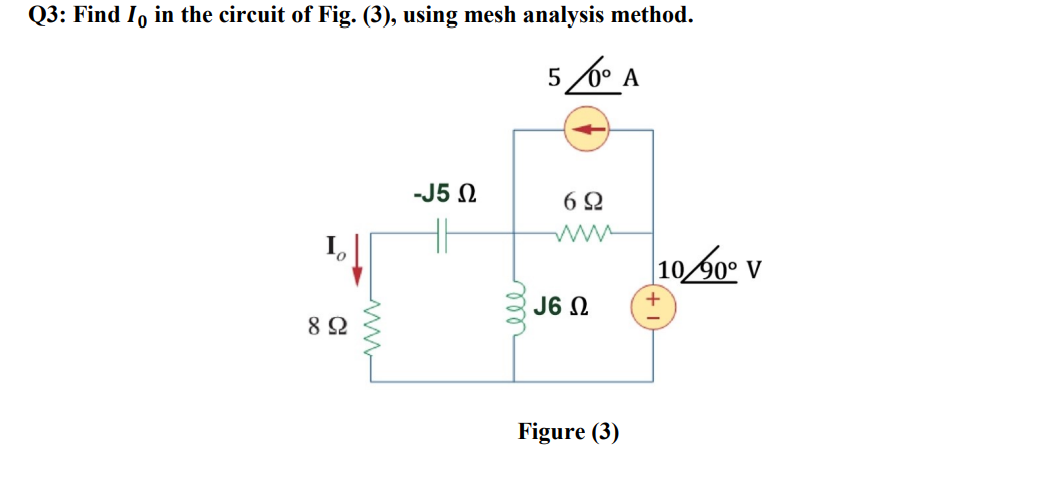 Q3: Find Io in the circuit of Fig. (3), using mesh analysis method.
5 160 1
A
Ο
8 Ω
-J5 Ω
6Ω
Μ
J6 Ω
Figure (3)
10 60° V