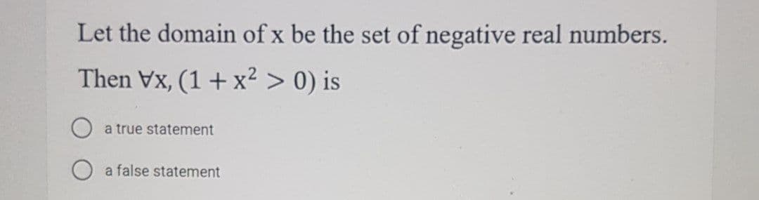 Let the domain of x be the set of negative real numbers.
Then Vx, (1 + x² > 0) is
a true statement
a false statement
