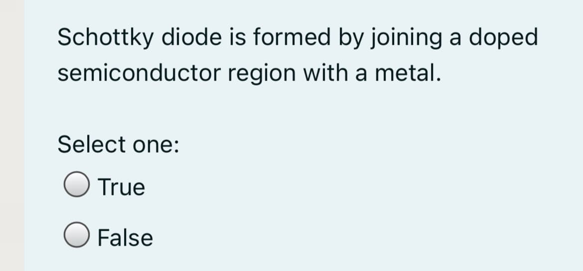 Schottky diode is formed by joining a doped
semiconductor region with a metal.
Select one:
True
O False
