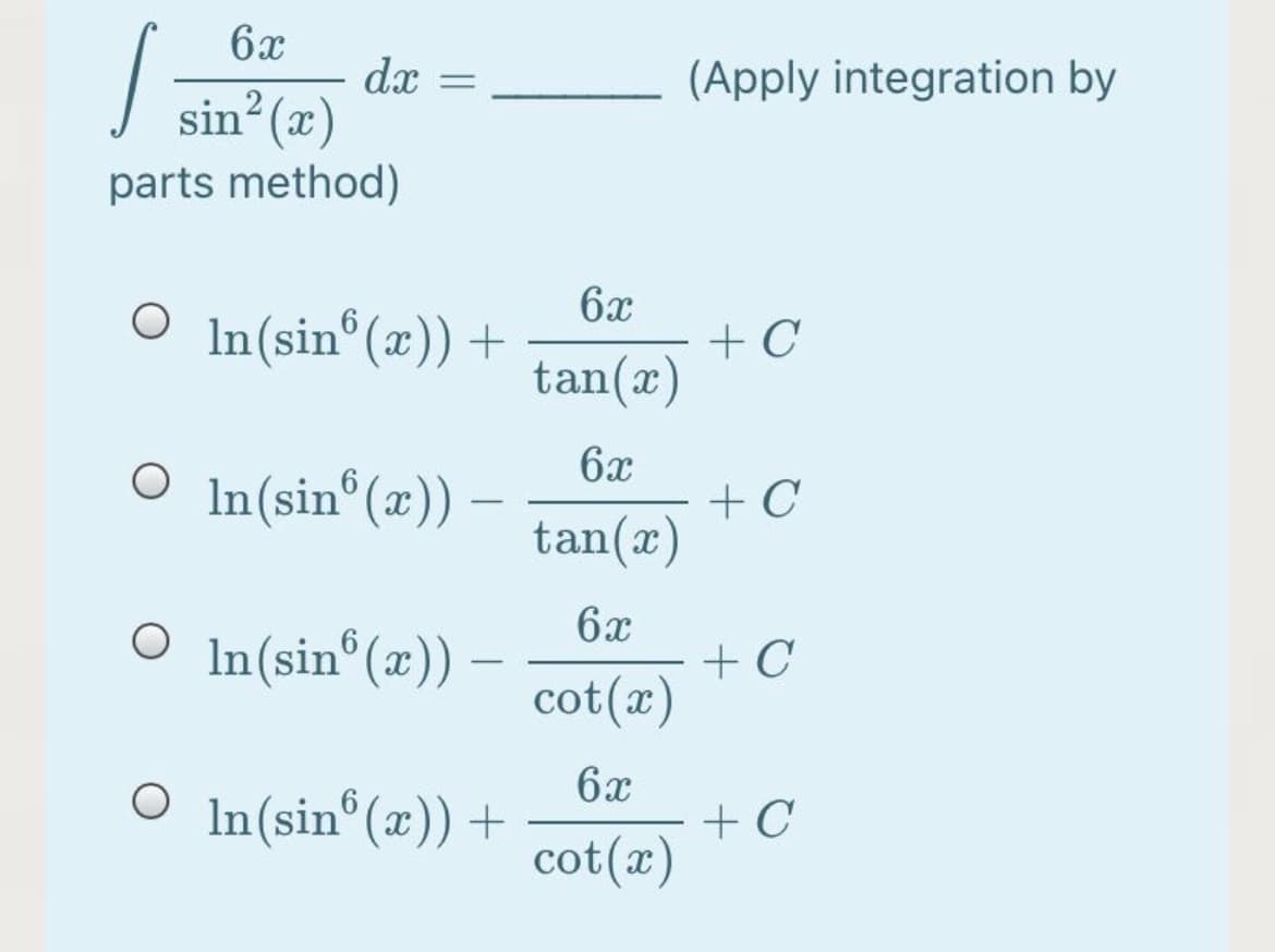 6x
dx
sin (x)
(Apply integration by
parts method)
O In(sin®(æ))+
6x
+ C
tan(x)
6x
+ C
tan(x)
O In(sin°(x)) -
6x
+ C
cot(x)
In(sin°(x)) -
6x
+ C
cot(x)
O In(sin°(x)) +
