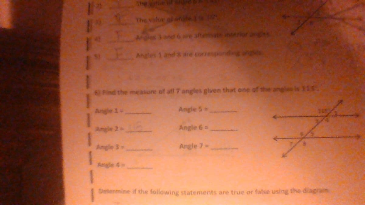 The value of
Angies 3 and 6 are alternate interior
Angles 12
are correspondie
6) Find the measure of all 7 angles given that one of the angles is 115.
Angle 1
Angle!
Angle 2 = 1
Angle 6=
*
Angle 7 =
1
Determine if the following statements are true or false using the diagram