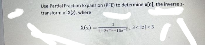 Use Partial Fraction Expansion (PFE) to determine x[n], the inverse z-
transform of X(z), where
X(z)
3< |z| <5
1-2z 1-15z-2

