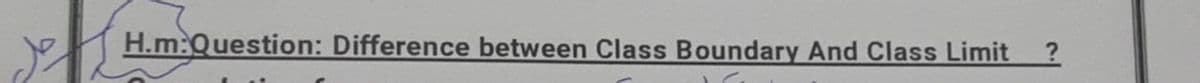 H.m:Question: Difference between Class Boundary And Class Limit
