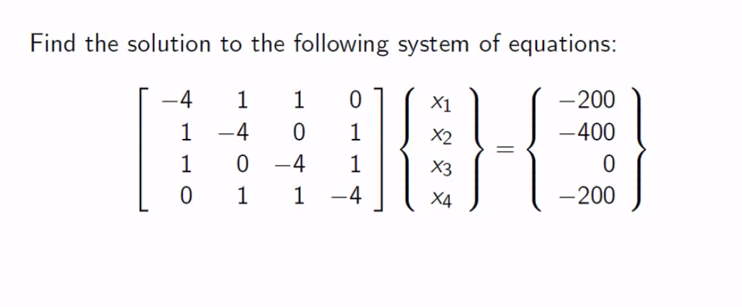 Find the solution to the following system of equations:
-4
1
1
X1
- 200
1
1
X2
-400
1
0 -4
X3
1
1
-4
X4
- 200
