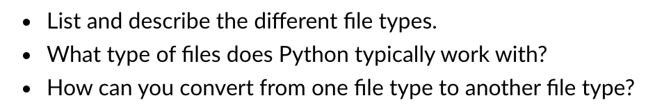 List and describe the different file types.
What type of files does Python typically work with?
• How can you convert from one file type to another file type?
