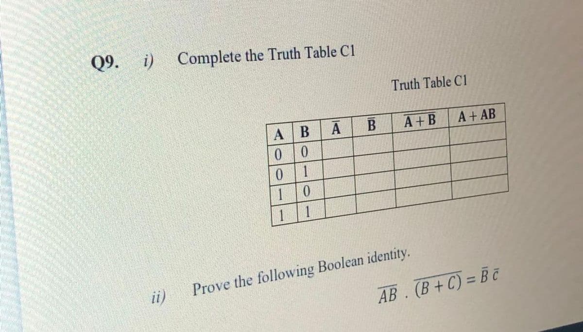 Q9.
i) Complete the Truth Table C1
Truth Table C1
A B
B
A+B
A+ AB
1 1
ii)
Prove the following Boolean identity.
АВ. (В + С) - вс
