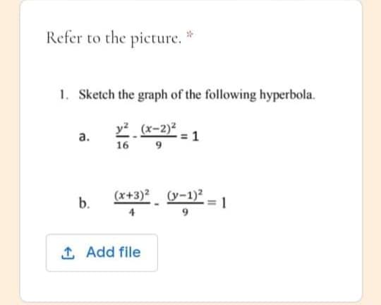 Refer to the picture.
1. Sketch the graph of the following hyperbola.
y2 (x-2)2
а.
16 9
(x+3)2
(y-1)2
b.
9
1 Add file
