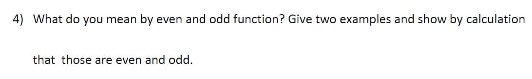 4) What do you mean by even and odd function? Give two examples and show by calculation
that those are even and odd.
