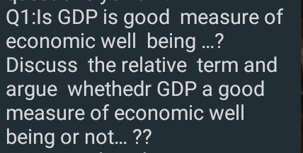 Q1:Is GDP is good measure of
economic well being ...?
Discuss the relative term and
argue whethedr GDP a good
measure of economic well
being or not.. ??
