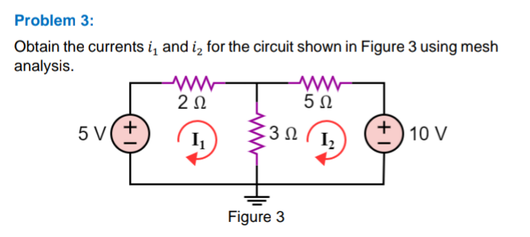 Problem 3:
Obtain the currents i₁ and ₂ for the circuit shown in Figure 3 using mesh
analysis.
+1
5 V(+
2 Ω
I₁
www
5Ω
1₂
3Ω
Figure 3
+10 V
