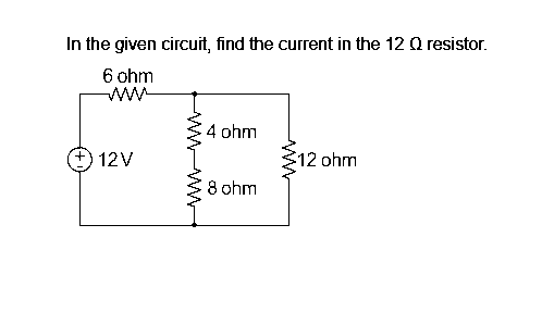 In the given circuit, find the current in the 12 Q resistor.
6 ohm
12V
wwwwwww
4 ohm
8 ohm
12 ohm