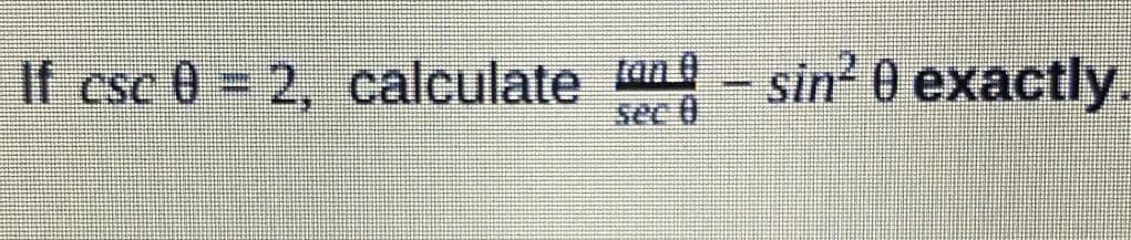 If csc 0 = 2, calculate an
sec )
sin 0 exactly
