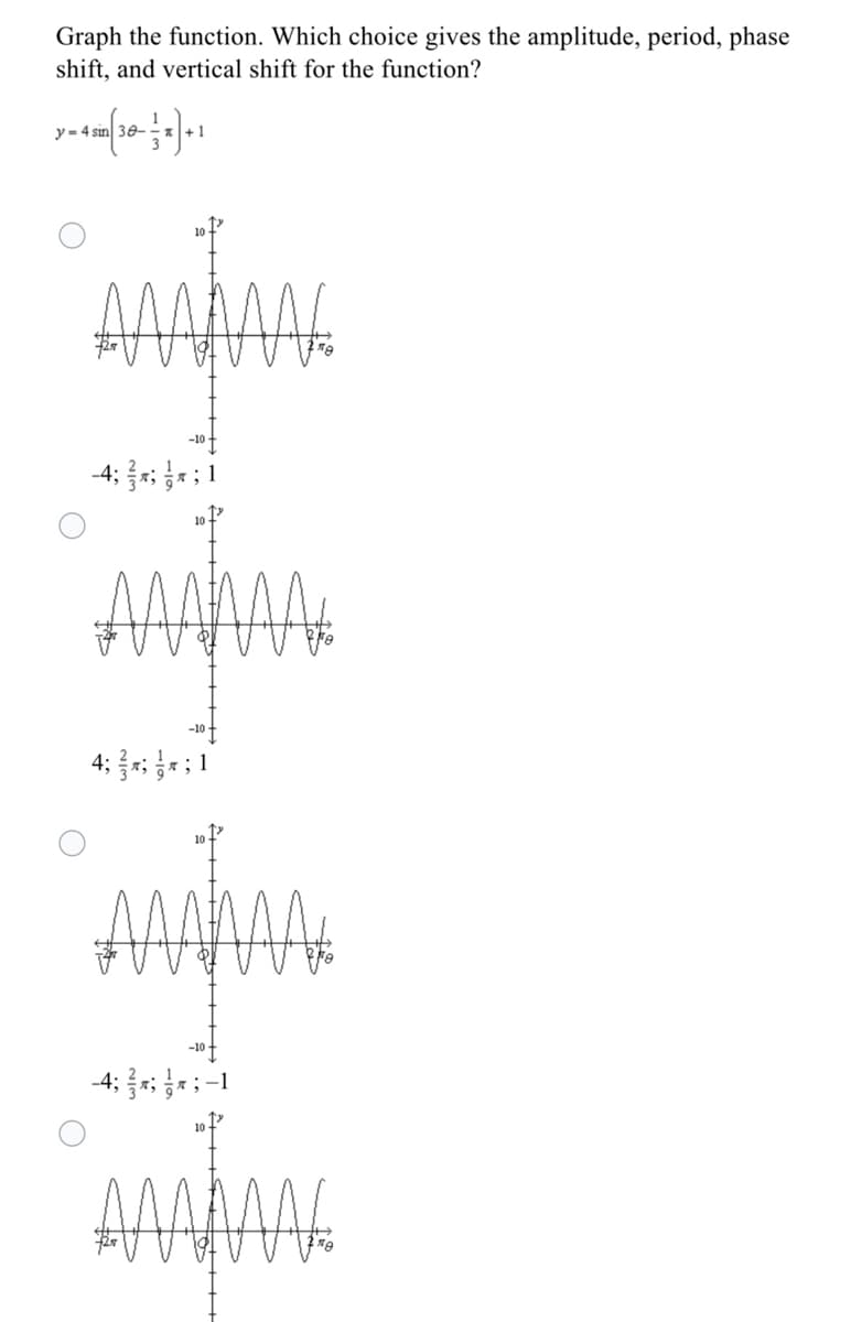 Graph the function. Which choice gives the amplitude, period, phase
shift, and vertical shift for the function?
30-
-1
AAAAA
-10
-4; ; *; 1
AA
-10
4: 를짜: 음: 1
10
MA
-10
-4; r;*
10
