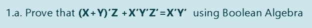 1.a. Prove that (X+Y)'Z +X'Y'Z'=X'Y' using Boolean Algebra
