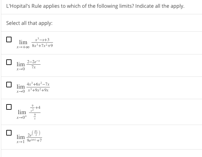 L'Hopital's Rule applies to which of the following limits? Indicate all the apply.
Select all that apply:
x-x+3
lim
8x3+7x2+9
2-2e
lim
7x
4x+6x²–7x
lim
x3+9x2+9x
+4
lim
x-0+
2c(플)
lim
x+1 9elax) +7
