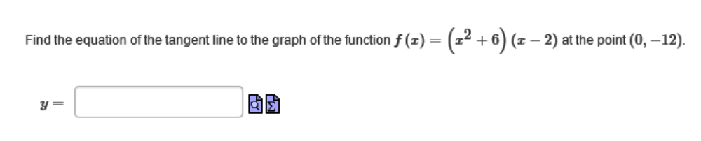 Find the equation of the tangent line to the graph of the function f (z) = (x² + 6) (z − 2) at the point (0, –12).
y =