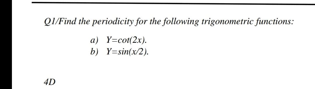 QI/Find the periodicity for the following trigonometric functions:
a) Y=cot(2x).
b) Y=sin(x/2).
4D
