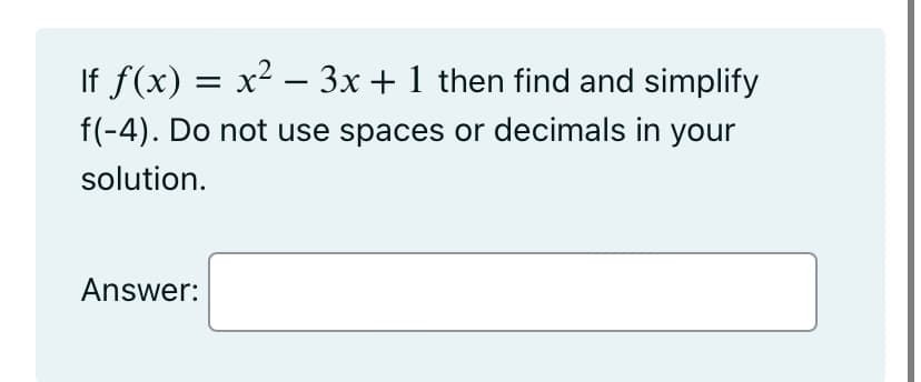 If f(x) = x² − 3x + 1 then find and simplify
-
f(-4). Do not use spaces or decimals in your
solution.
Answer: