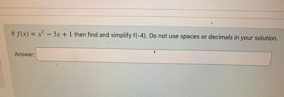 If f(x) = x² - 3x + 1 then find and simplify f(-4). Do not use spaces or decimals in your solution.
Answer: