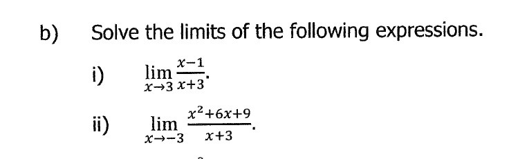 b)
Solve the limits of the following expressions.
i)
lim *-1
x→3 x+3
ii)
х2+6х+9
lim
X--3
x+3
