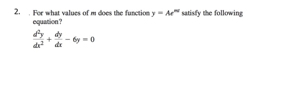 2.
. For what values of m does the function y = Aemt satisfy the following
equation?
d²y dy
+
6y = 0
dx²
dx