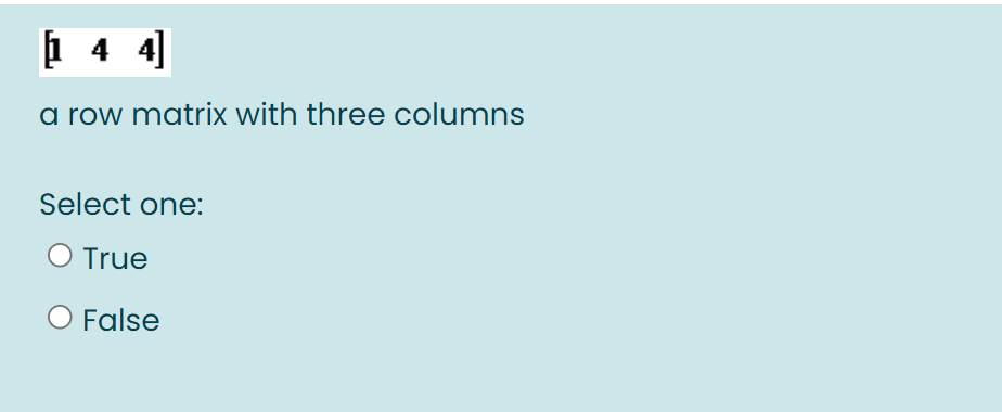 1 4 4]
a row matrix with three columns
Select one:
O True
O False
