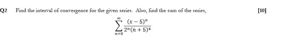Find the interval of convergence for the given series. Also, find the sum of the series,
(x – 5)"
2" (n + 5)4
n=0

