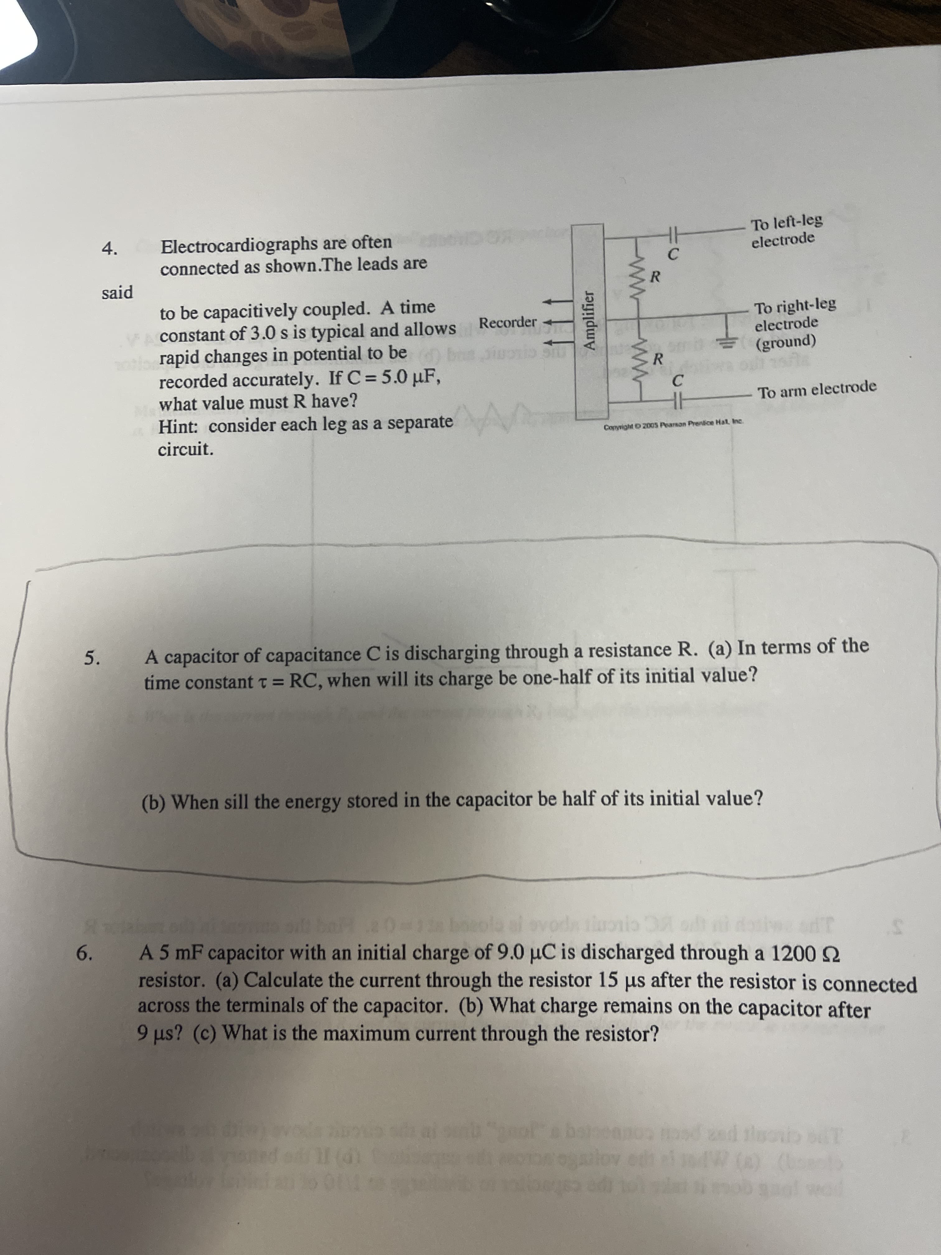 A capacitor of capacitance C is discharging through a resistance R. (a) In terms of the
time constant t = RC, when will its charge be one-half of its initial value?
5.
(b) When sill the energy stored in the capacitor be half of its initial value?
