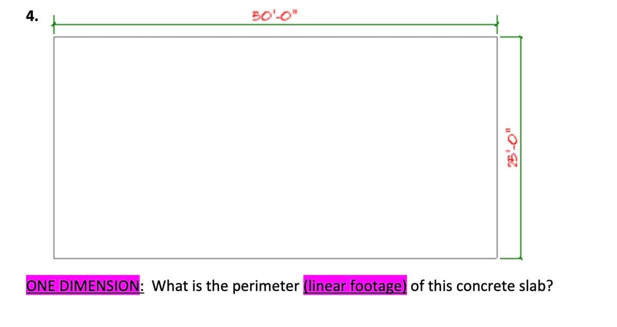 50'-0"
25'-0"
ONE DIMENSION: What is the perimeter (linear footage) of this concrete slab?