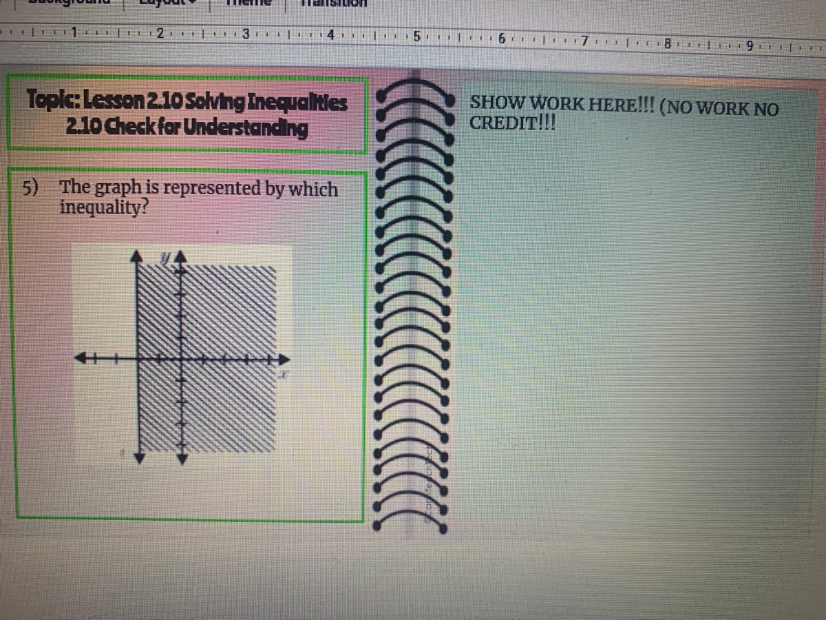 2
.I 3. | T1411 |. 5. | 6. | 7 t
Topic: Lesson 2.10Solving Inequalties
2.10 Check for Understanding
SHOW WORK HERE!!! (NO WORK NO
CREDIT!!!
5)
The graph is represented by which
inequality?
